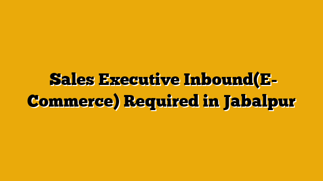  Sales Executive Inbound(E- Commerce) Required in Jabalpur